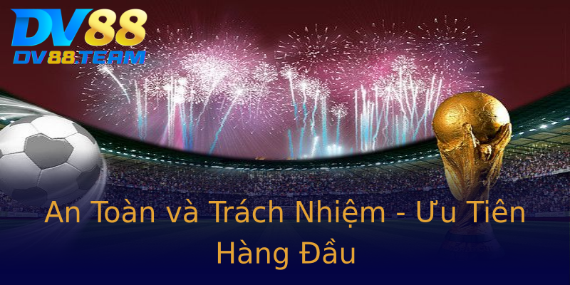An Toàn và Trách Nhiệm - Ưu Tiên Hàng Đầu An Toàn và Trách Nhiệm - Ưu Tiên Hàng Đầu