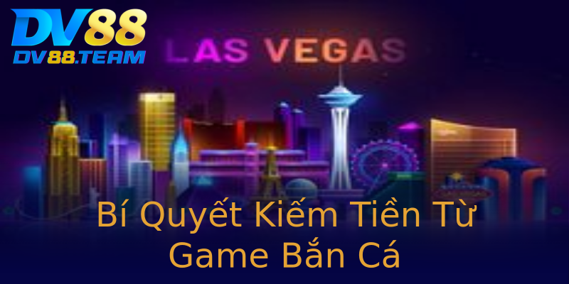 Bí Quyết Kiếm Tiền Từ Game Bắn Cá Bí Quyết Kiếm Tiền Từ Game Bắn Cá