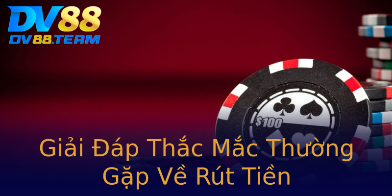 Giải Đáp Thắc Mắc Thường Gặp Về Rút Tiền Giải Đáp Thắc Mắc Thường Gặp Về Rút Tiền