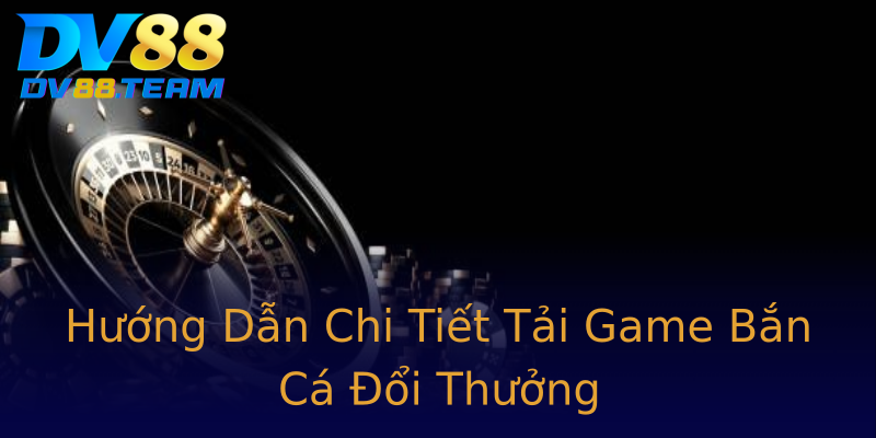 Hướng Dẫn Chi Tiết Tải Game Bắn Cá Đổi Thưởng Hướng Dẫn Chi Tiết Tải Game Bắn Cá Đổi Thưởng