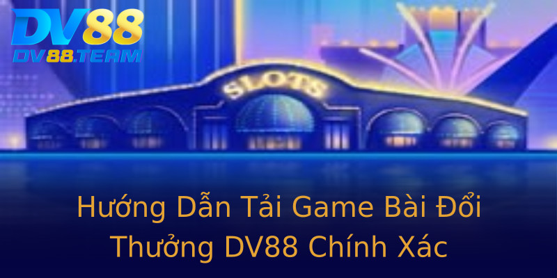 Hướng Dẫn Tải Game Bài Đổi Thưởng DV88 Chính Xác Hướng Dẫn Tải Game Bài Đổi Thưởng DV88 Chính Xác