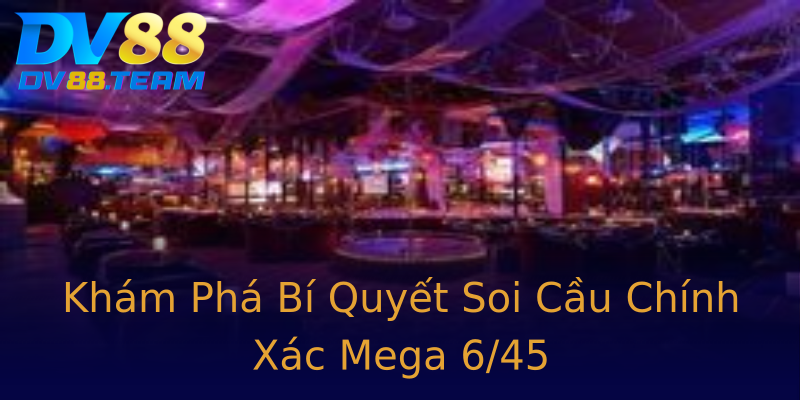 Khám Phá Bí Quyết Soi Cầu Chính Xác Mega 6/45 Khám Phá Bí Quyết Soi Cầu Chính Xác Mega 6/45