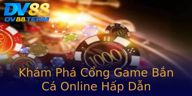 Khám Phá Cổng Game Bắn Cá Online Hấp Dẫn Khám Phá Cổng Game Bắn Cá Online Hấp Dẫn