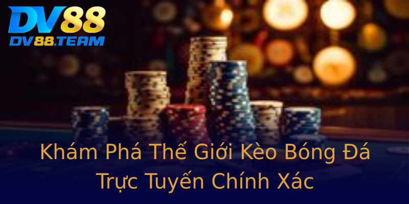 Khám Phá Thế Giới Kèo Bóng Đá Trực Tuyến Chính Xác Khám Phá Thế Giới Kèo Bóng Đá Trực Tuyến Chính Xác