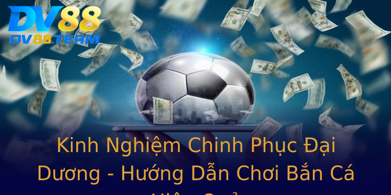 Kinh Nghiệm Chinh Phục Đại Dương - Hướng Dẫn Chơi Bắn Cá Hiệu Quả Kinh Nghiệm Chinh Phục Đại Dương - Hướng Dẫn Chơi Bắn Cá Hiệu Quả