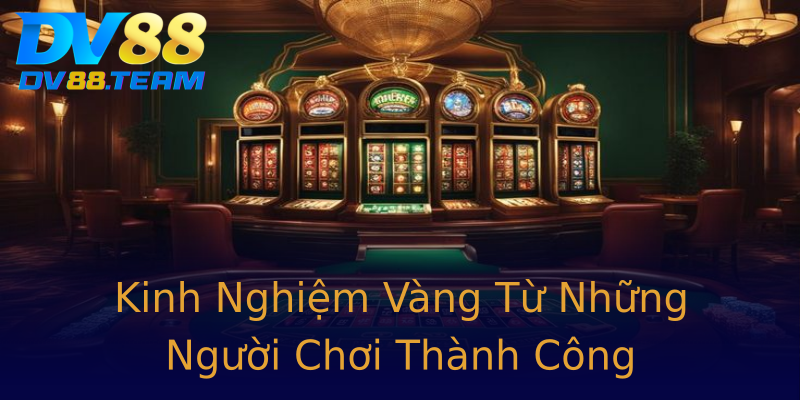 Kinh Nghiệm Vàng Từ Những Người Chơi Thành Công Kinh Nghiệm Vàng Từ Những Người Chơi Thành Công