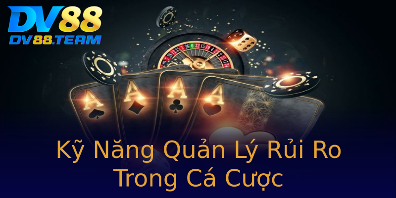 Kỹ Năng Quản Lý Rủi Ro Trong Cá Cược Kỹ Năng Quản Lý Rủi Ro Trong Cá Cược