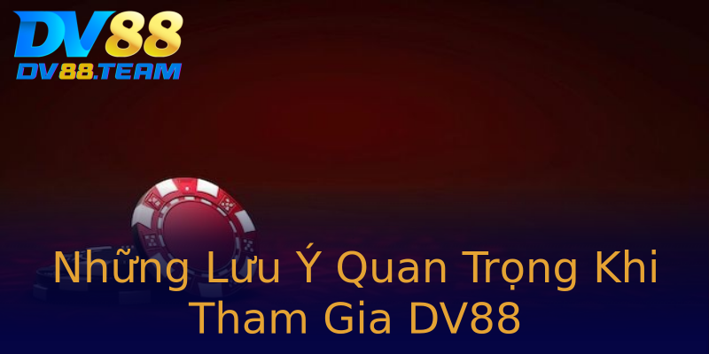 Những Lưu Ý Quan Trọng Khi Tham Gia DV88 Những Lưu Ý Quan Trọng Khi Tham Gia DV88