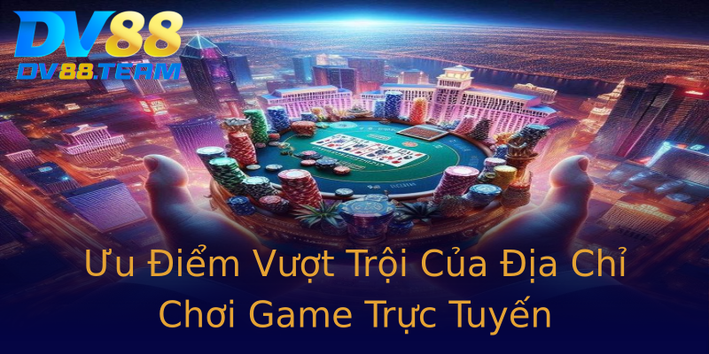 Ưu Điểm Vượt Trội Của Địa Chỉ Chơi Game Trực Tuyến Ưu Điểm Vượt Trội Của Địa Chỉ Chơi Game Trực Tuyến